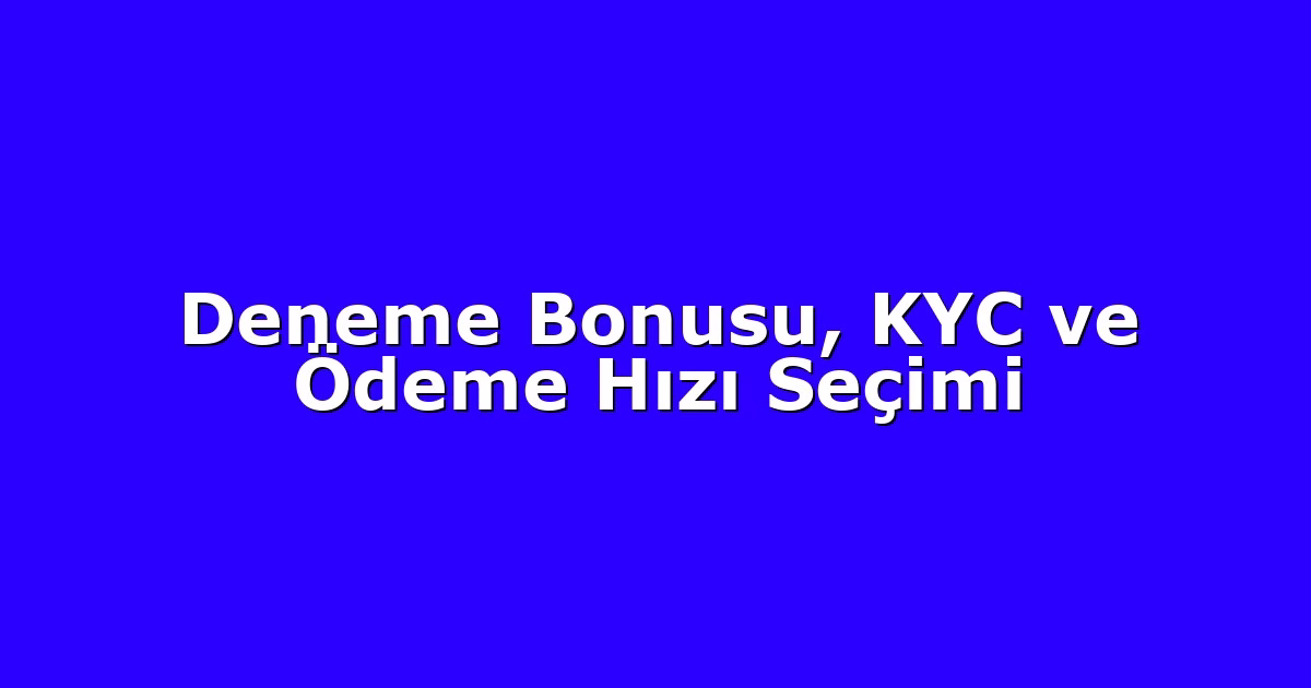 Deneme Bonusu, KYC ve Ödeme Hızı Seçimi