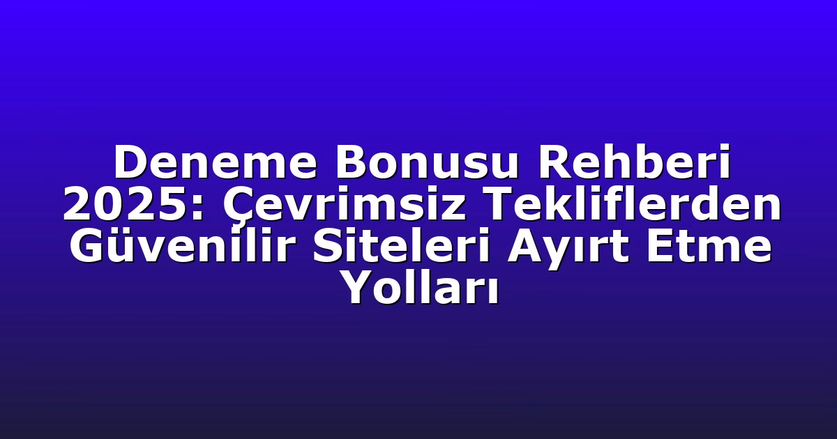Deneme Bonusu Rehberi 2025: Çevrimsiz Tekliflerden Güvenilir Siteleri Ayırt Etme Yolları