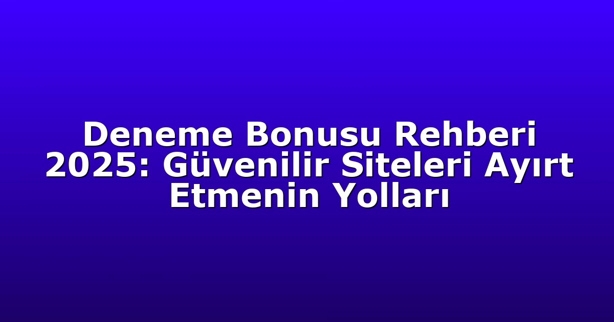 Deneme Bonusu Rehberi 2025: Güvenilir Siteleri Ayırt Etmenin Yolları