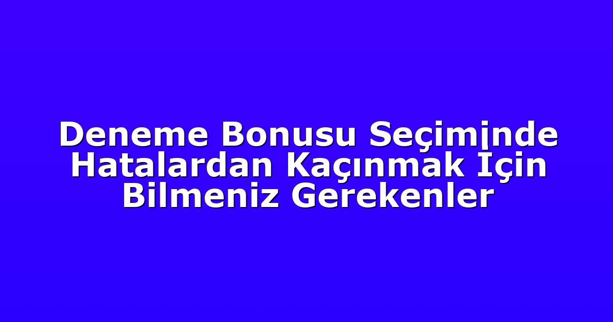 Deneme Bonusu Seçiminde Hatalardan Kaçınmak İçin Bilmeniz Gerekenler