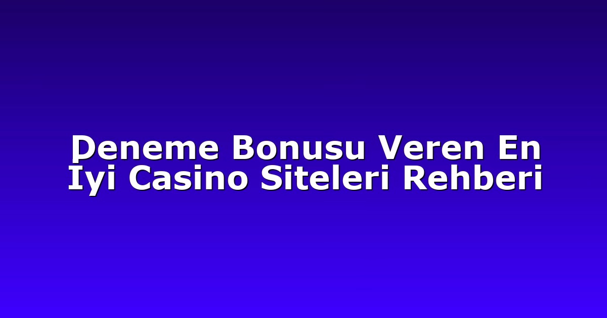 Deneme Bonusu Veren En İyi Casino Siteleri Rehberi