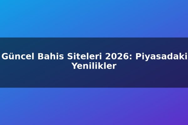 Güncel Bahis Siteleri 2026: Piyasadaki Yenilikler